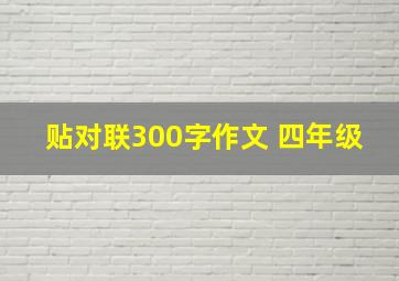 贴对联300字作文 四年级